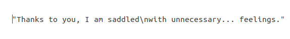 Text file with the string: "Thanks to you, I am saddled\nwith unecessary... feelings."